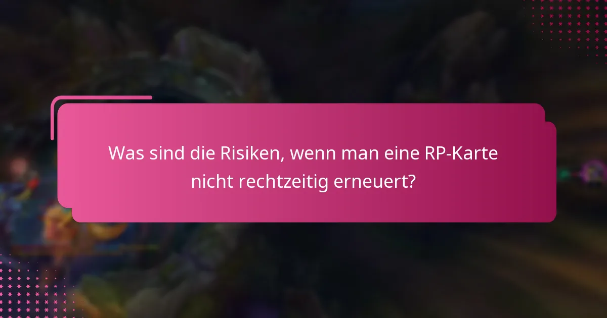 Was sind die Risiken, wenn man eine RP-Karte nicht rechtzeitig erneuert?